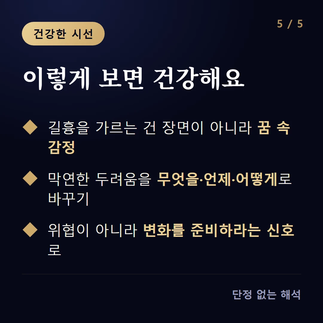이렇게 보면 건강해요 — 길흉을 가르는 건 장면이 아니라 꿈 속 감정 / 막연한 두려움을 무엇을·언제·어떻게로 바꾸기 / 위협이 아니라 변화를 준비하라는 신호로
