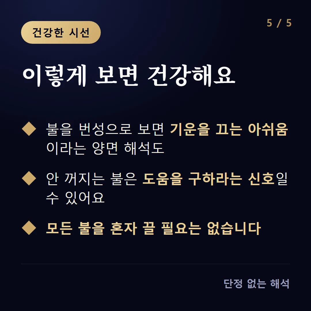 이렇게 보면 건강해요 — 불을 번성으로 보면 기운을 끄는 아쉬움이라는 양면 해석도 / 안 꺼지는 불은 도움을 구하라는 신호일 수 있어요 / 모든 불을 혼자 끌 필요는 없습니다