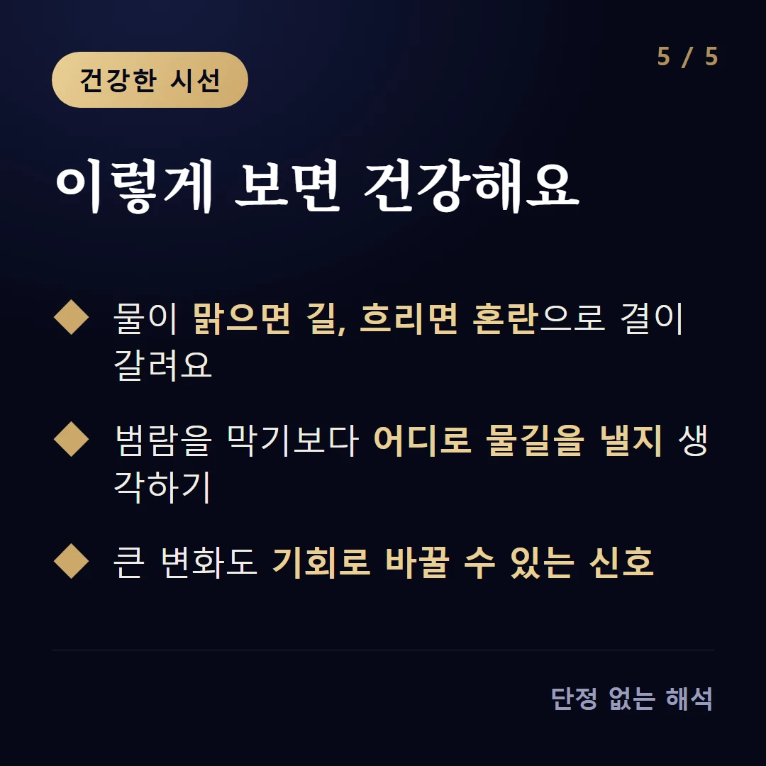 이렇게 보면 건강해요 — 물이 맑으면 길, 흐리면 혼란으로 결이 갈려요 / 범람을 막기보다 어디로 물길을 낼지 생각하기 / 큰 변화도 기회로 바꿀 수 있는 신호