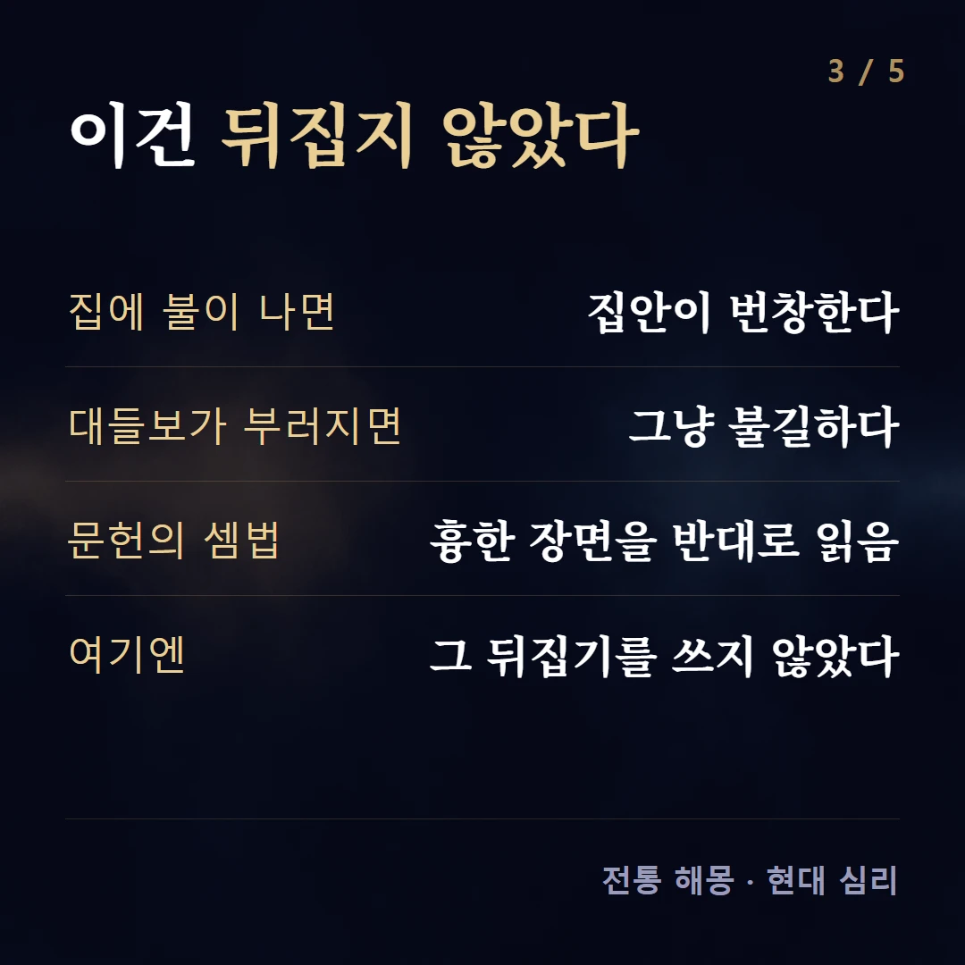 이건 뒤집지 않았다 — 집에 불이 나면 집안이 번창한다, 대들보가 부러지면 그냥 불길하다, 문헌의 셈법 흉한 장면을 반대로 읽음, 여기엔 그 뒤집기를 쓰지 않았다